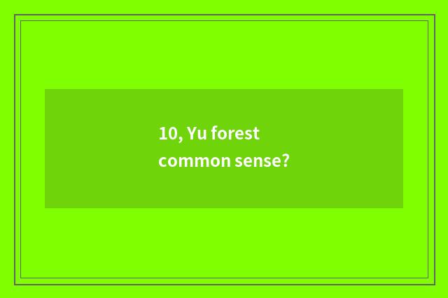10, Yu forest common sense?