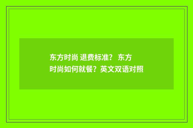 东方时尚 退费标准？ 东方时尚如何就餐？英文双语对照