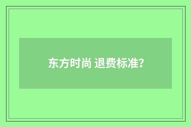 东方时尚 退费标准？