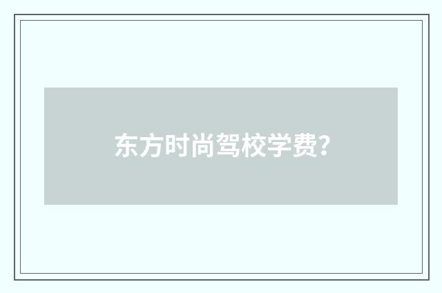 东方时尚驾校学费？