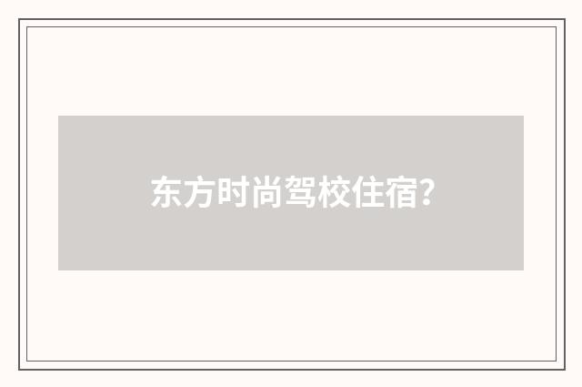 东方时尚驾校住宿？