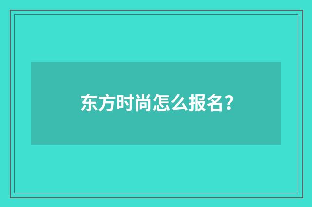 东方时尚怎么报名？