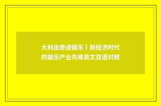 大利出奇迹娱乐丨新经济时代的娱乐产业先锋英文双语对照