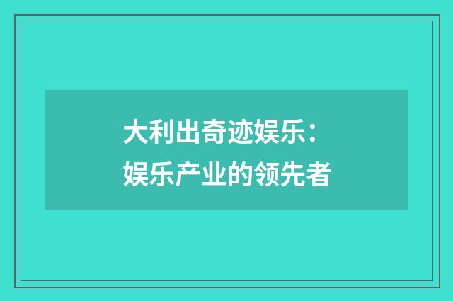 大利出奇迹娱乐：娱乐产业的领先者