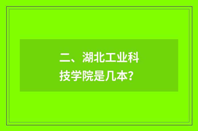 二、湖北工业科技学院是几本？
