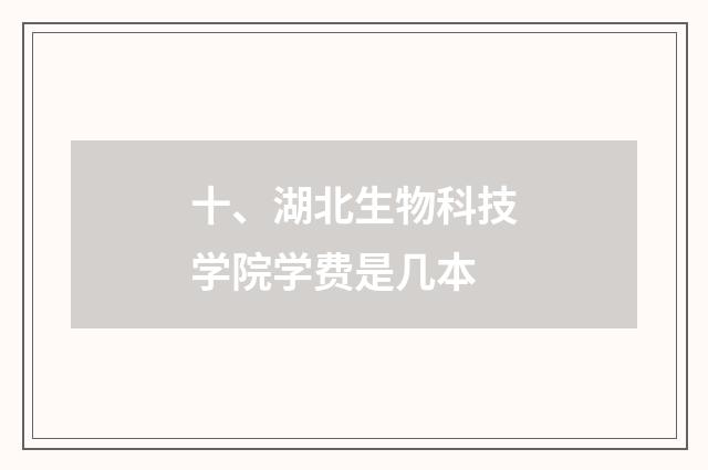 十、湖北生物科技学院学费是几本