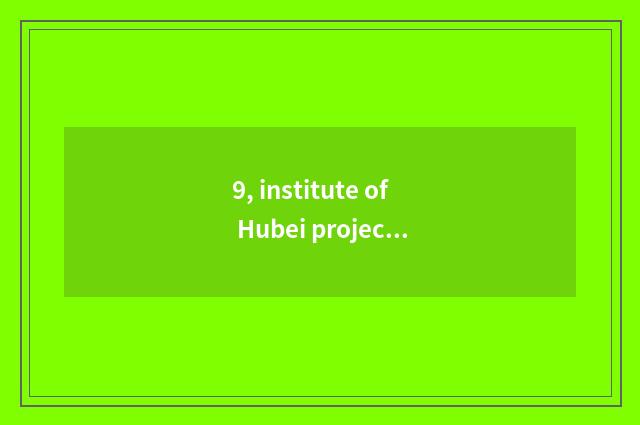 9, institute of Hubei project science and technology a few?