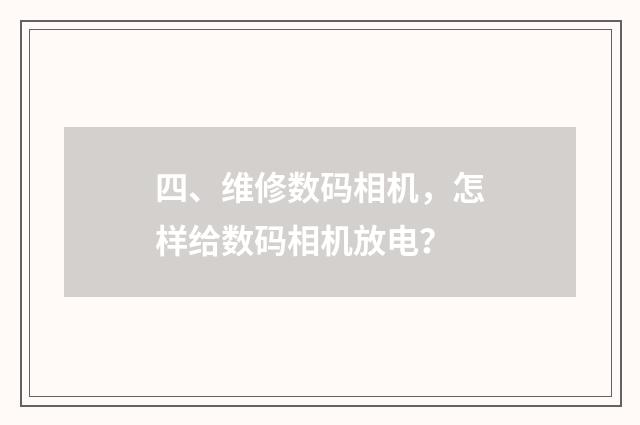 四、维修数码相机，怎样给数码相机放电？
