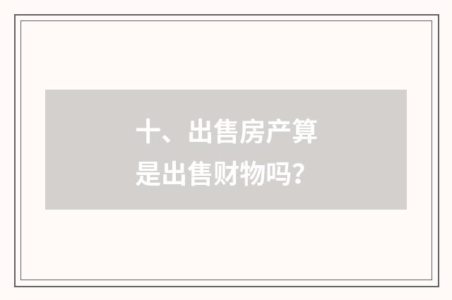 十、出售房产算是出售财物吗？