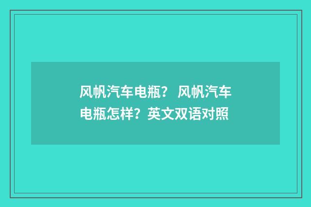 风帆汽车电瓶？ 风帆汽车电瓶怎样？英文双语对照