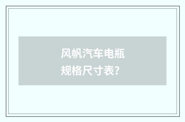 风帆汽车电瓶规格尺寸表？