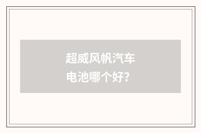 超威风帆汽车电池哪个好？