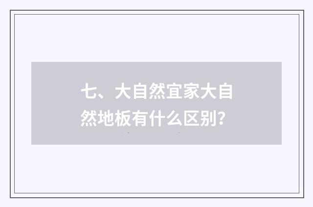 七、大自然宜家大自然地板有什么区别？