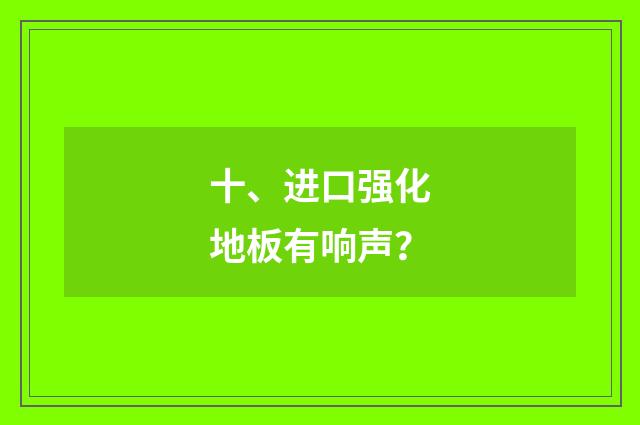 十、进口强化地板有响声？