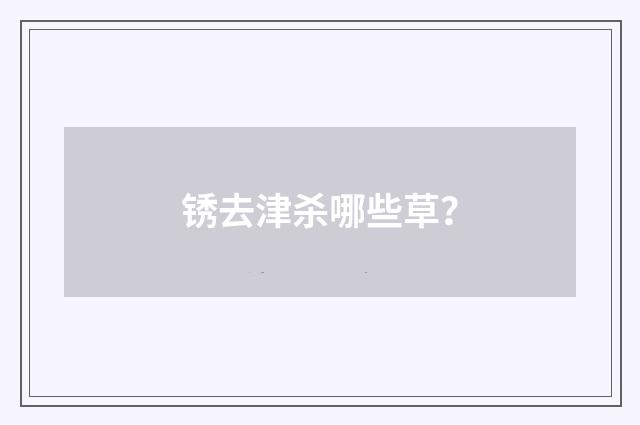锈去津杀哪些草？