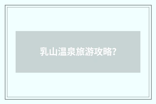 乳山温泉旅游攻略？