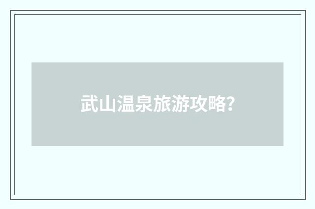 武山温泉旅游攻略？