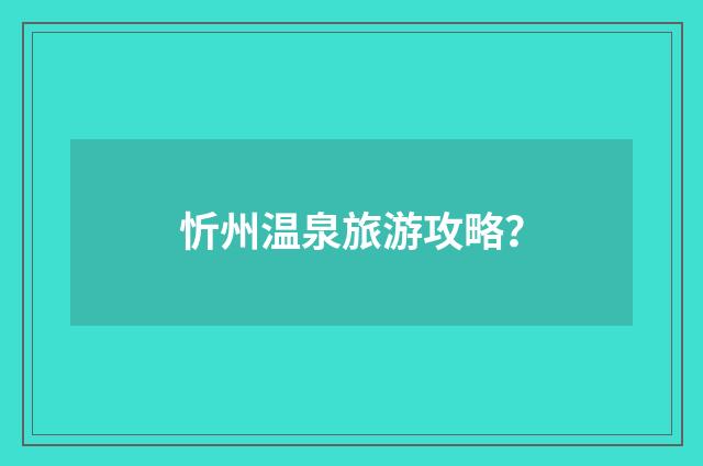 忻州温泉旅游攻略？