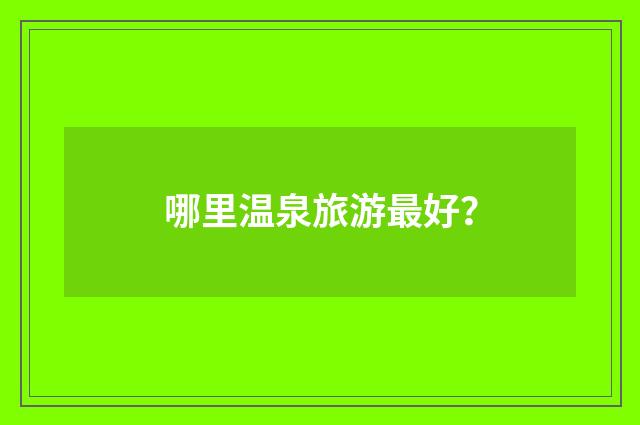 哪里温泉旅游最好？