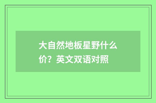 大自然地板星野什么价？英文双语对照