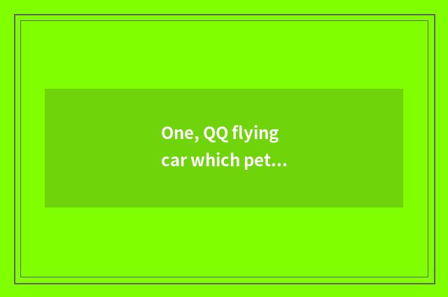 One, QQ flying car which pet is best?