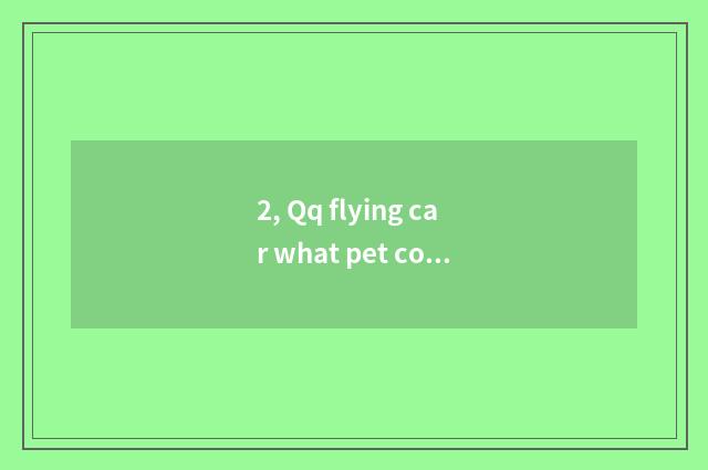 2, Qq flying car what pet contest fast best?