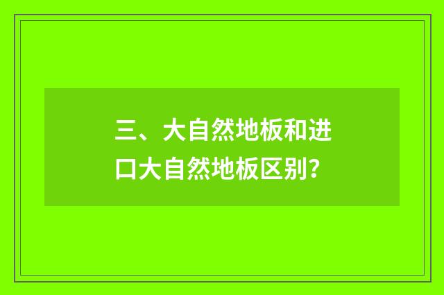 三、大自然地板和进口大自然地板区别？