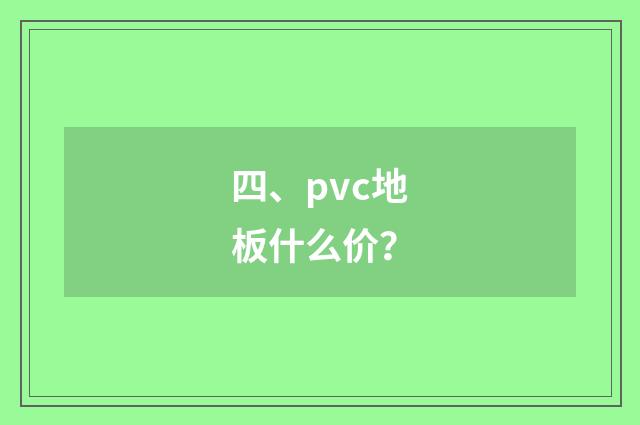 四、pvc地板什么价？