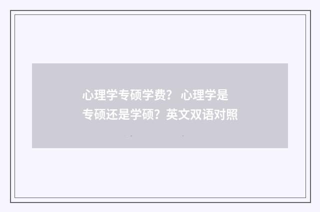 心理学专硕学费？ 心理学是专硕还是学硕？英文双语对照