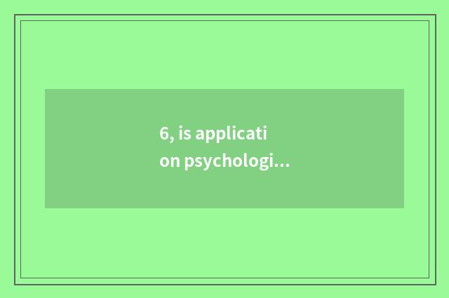 6, is application psychological only large and law only how does large choose?