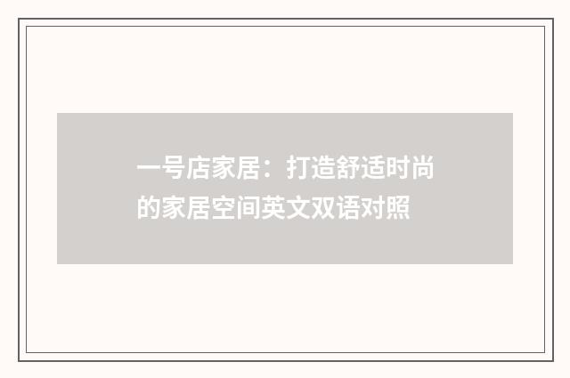 一号店家居：打造舒适时尚的家居空间英文双语对照