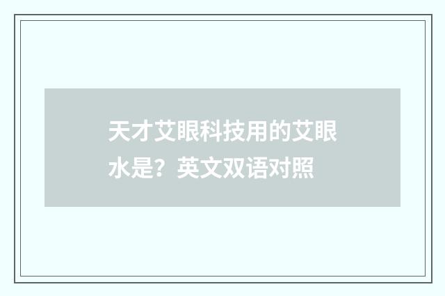天才艾眼科技用的艾眼水是？英文双语对照