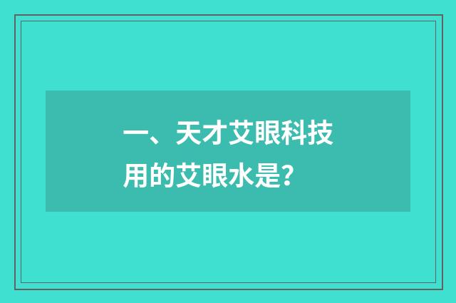 一、天才艾眼科技用的艾眼水是？