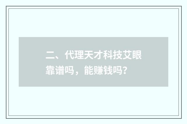 二、代理天才科技艾眼靠谱吗，能赚钱吗？