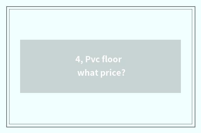 4, Pvc floor what price?