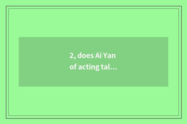 2, does Ai Yan of acting talent science and technology rely on chart, can you ma