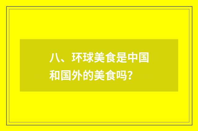 八、环球美食是中国和国外的美食吗？