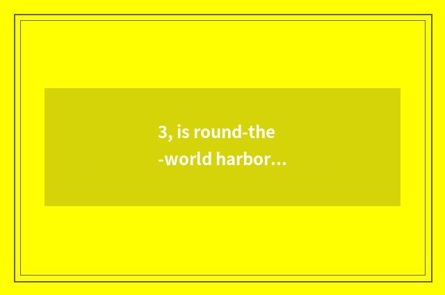 3, is round-the-world harbor how old?