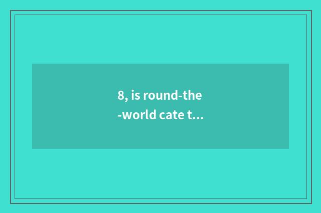 8, is round-the-world cate the cate of China and abroad?
