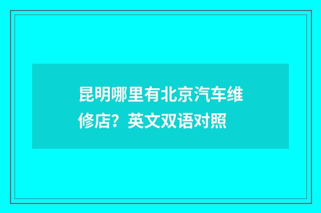 昆明哪里有北京汽车维修店？英文双语对照