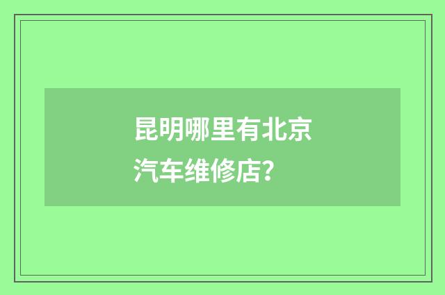 昆明哪里有北京汽车维修店？