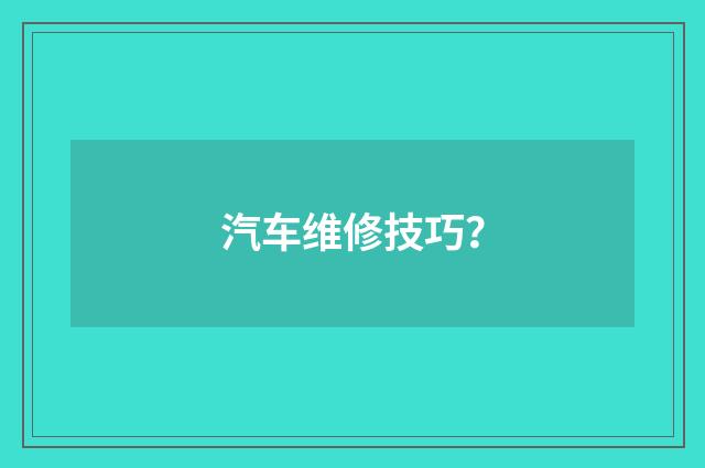 汽车维修技巧？