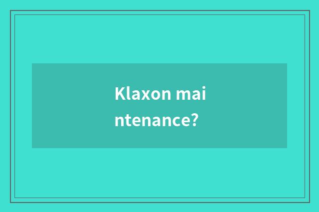 Klaxon maintenance?