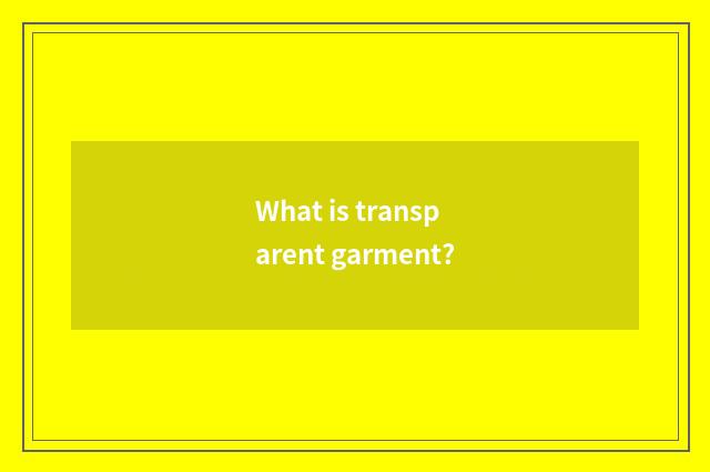 What is transparent garment?
