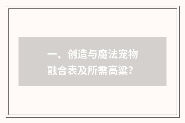 一、创造与魔法宠物融合表及所需高粱？