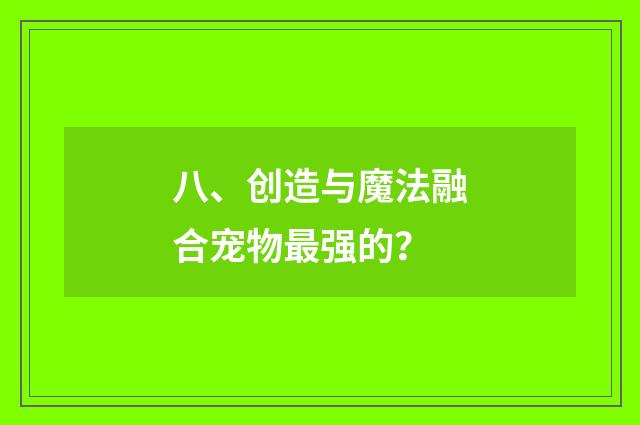八、创造与魔法融合宠物最强的？