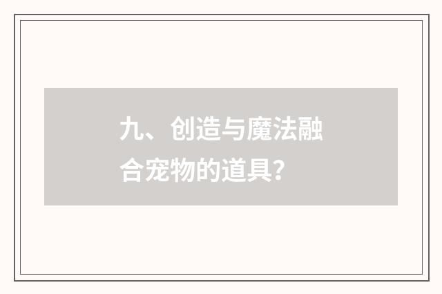 九、创造与魔法融合宠物的道具?