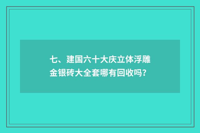 七、建国六十大庆立体浮雕金银砖大全套哪有回收吗？