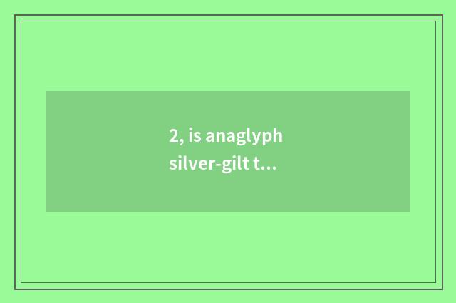 2, is anaglyph silver-gilt the distinction with anaglyph?