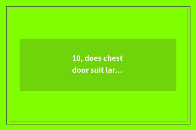 10, does chest door suit large relief sculpture or little relief?